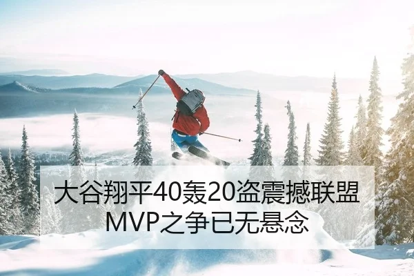 大谷翔平40轰20盗震撼联盟 MVP之争已无悬念